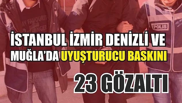 İstanbul İzmir Denizli ve Muğla'da uyuşturucu baskını