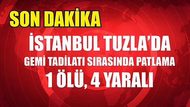 İstanbul Tuzla'da Gemi Tadilatı Sırasında Patlama: 1 Ölü, 4 Yaralı
