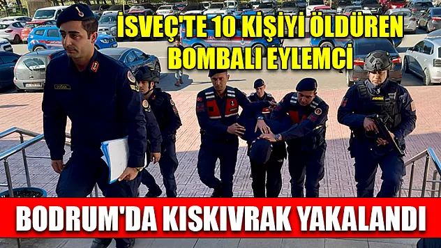 İsveç'te 10 kişiyi öldüren bombalı eylemci Bodrum'da kıskıvrak yakalandı