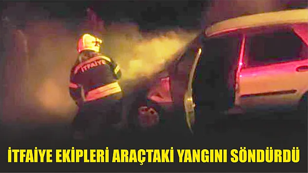 İtfaiye ekipleri araçtaki yangını söndürdü
