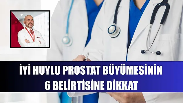 İyi huylu prostat büyümesinin 6 belirtisine dikkat