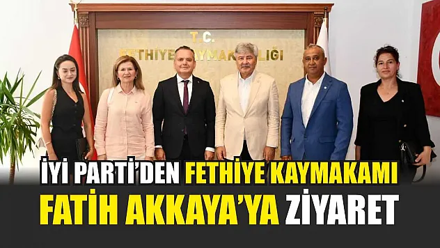 İYİ Parti'den Fethiye Kaymakamı Fatih Akkaya'ya Ziyaret