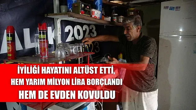 İyiliği hayatını altüst etti, hem yarım milyon lira borçlandı hem de evden kovuldu