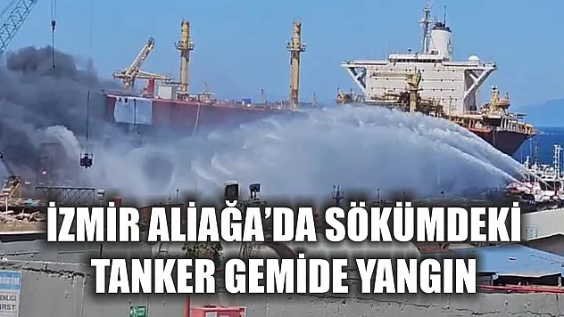 İzmir Aliağa'da sökümdeki tanker gemide yangın