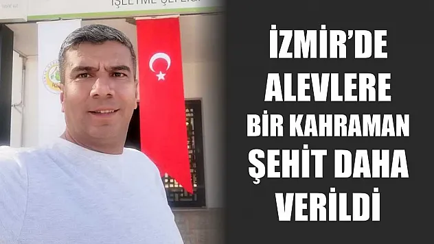 İzmir'de alevlere bir kahraman şehit daha verildi