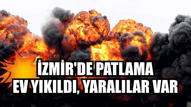 İzmir'de patlama: Ev yıkıldı, yaralılar var