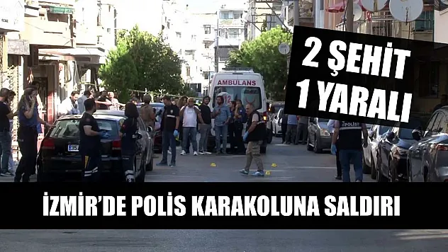 İzmir'de polis karakoluna saldırı: 2 şehit, 1 yaralı