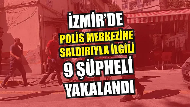 İzmir'de Polis Merkezine Saldırıyla İlgili 9 Şüpheli Yakalandı