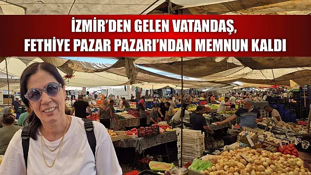 İzmir'den Gelen Vatandaş, Fethiye Pazar Pazarı'ndan Memnun Kaldı