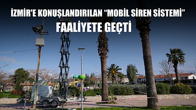 İzmir'e konuşlandırılan 'Mobil siren sistemi' faaliyete geçti