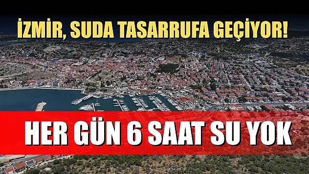 İzmir, suda tasarrufa geçiyor! Her gün 6 saat su yok