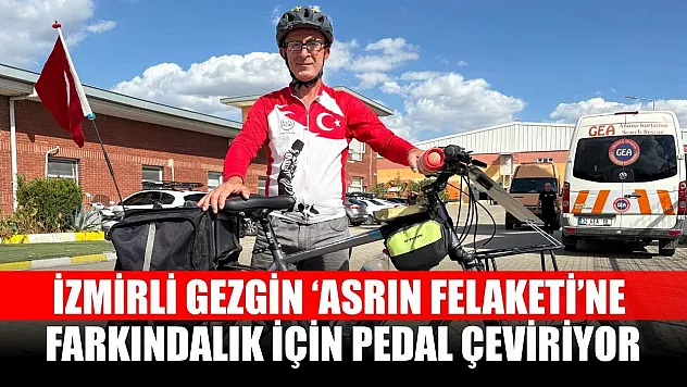 İzmirli gezgin 'Asrın Felaketi'ne farkındalık için pedal çeviriyor