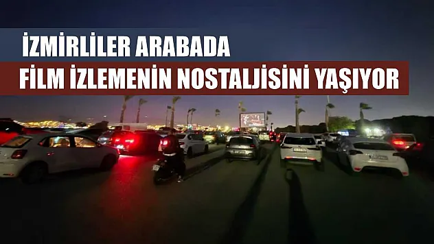 İzmirliler Arabada Film İzlemenin Nostaljisini Yaşıyor