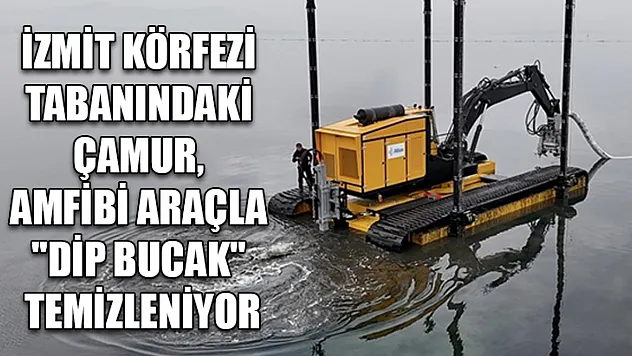 İzmit Körfezi tabanındaki çamur, amfibi araçla 'dip bucak' temizleniyor