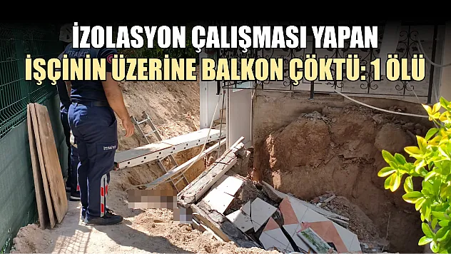 İzolasyon çalışması yapan işçinin üzerine balkon çöktü: 1 ölü