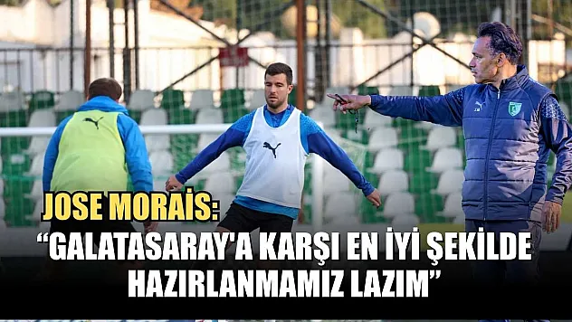 Jose Morais: 'Galatasaray'a karşı en iyi şekilde hazırlanmamız lazım'