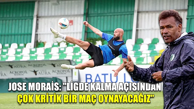 Jose Morais: 'Ligde kalma açısından çok kritik bir maç oynayacağız'