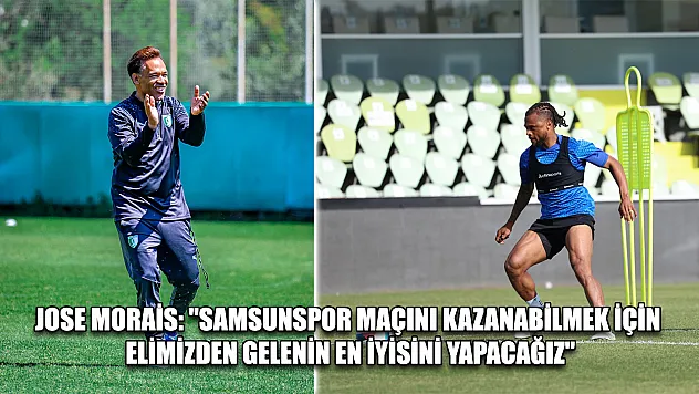 Jose Morais: 'Samsunspor maçını kazanabilmek için elimizden gelenin en iyisini yapacağız'