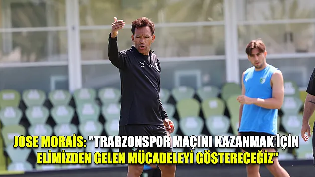 Jose Morais: 'Trabzonspor maçını kazanmak için elimizden gelen mücadeleyi göstereceğiz'