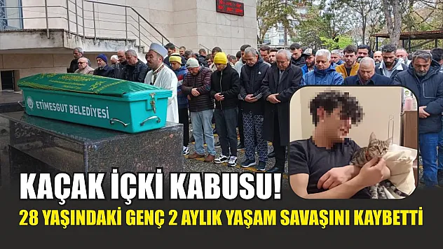 Kaçak içki kabusu! 28 yaşındaki genç 2 aylık yaşam savaşını kaybetti