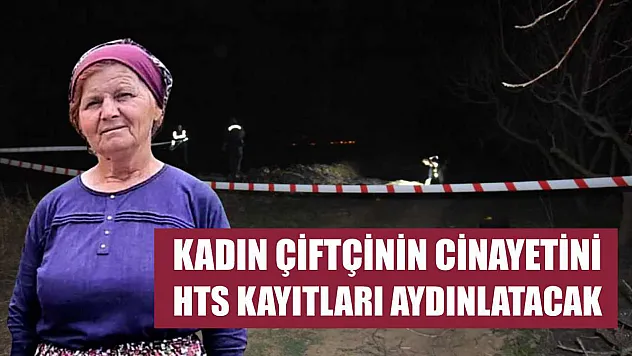 Kadın çiftçinin cinayetini HTS kayıtları aydınlatacak