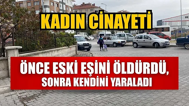 Kadın cinayeti: Önce eski eşini öldürdü, sonra kendini yaraladı