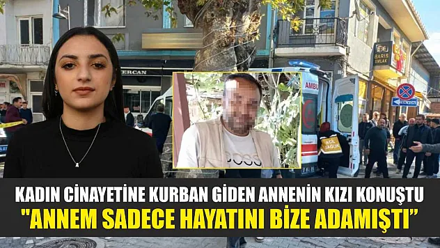 Kadın cinayetine kurban giden annenin kızı konuştu: 'Annem sadece hayatını bize adamıştı'