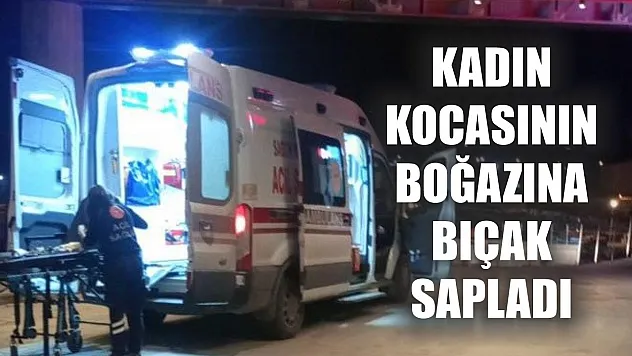 Kadın kocasının boğazına bıçak sapladı