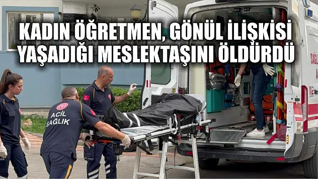 Kadın öğretmen, gönül ilişkisi yaşadığı meslektaşını öldürdü