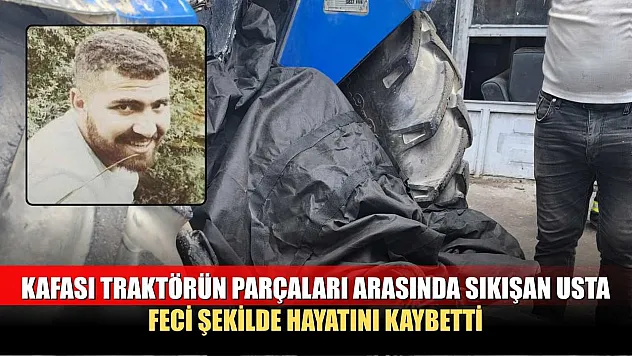 Kafası traktörün parçaları arasında sıkışan usta feci şekilde hayatını kaybetti