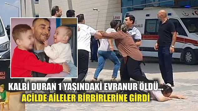 Kalbi duran 1 yaşındaki Evranur öldü...Acilde aileler birbirlerine girdi