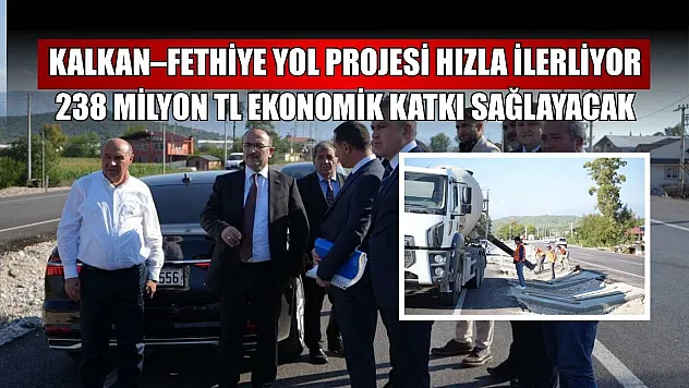 Kalkan–Fethiye yol projesi hızla ilerliyor: 238 Milyon TL ekonomik katkı sağlayacak