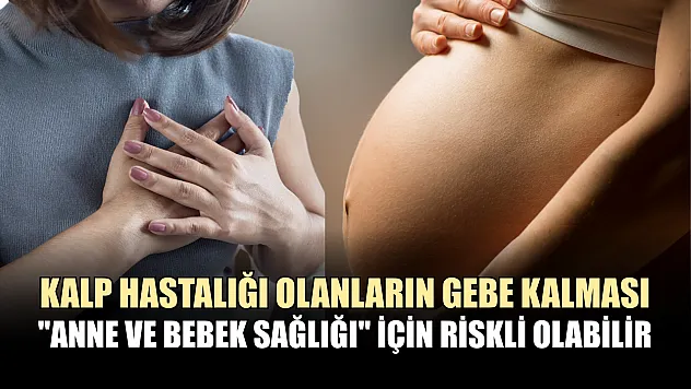 Kalp hastalığı olanların gebe kalması 'Anne ve bebek sağlığı' için riskli olabilir