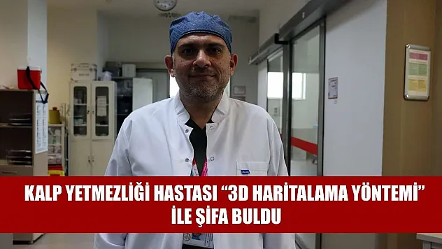 Kalp yetmezliği hastası '3D haritalama yöntemi' ile şifa buldu
