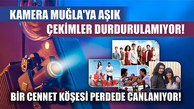 Kamera Muğla'ya Aşık: Çekimler Durdurulamıyor!