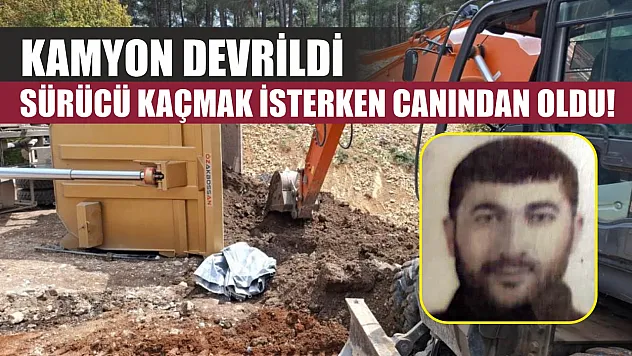 Kamyon devrildi, sürücü kaçmak isterken canından oldu!