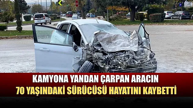 Kamyona yandan çarpan aracın 70 yaşındaki sürücüsü hayatını kaybetti
