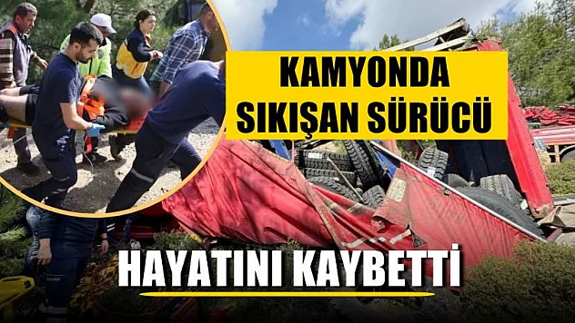 Kamyonda sıkışan sürücü hayatını kaybetti