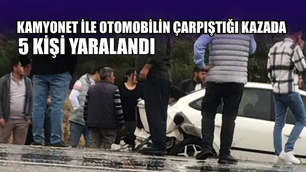 Kamyonet ile otomobilin çarpıştığı kazada 5 kişi yaralandı