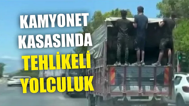 Kamyonet kasasında tehlikeli yolculuk