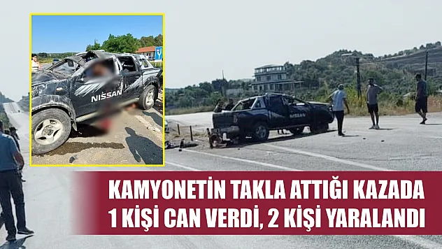 Kamyonetin takla attığı kazada 1 kişi can verdi, 2 kişi yaralandı