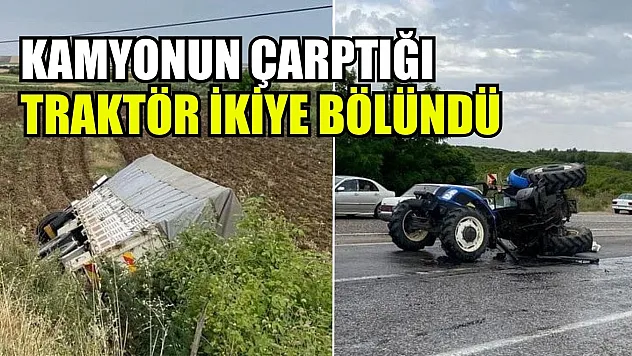 Kamyonun çarptığı traktör ikiye bölündü: 2 yaralı