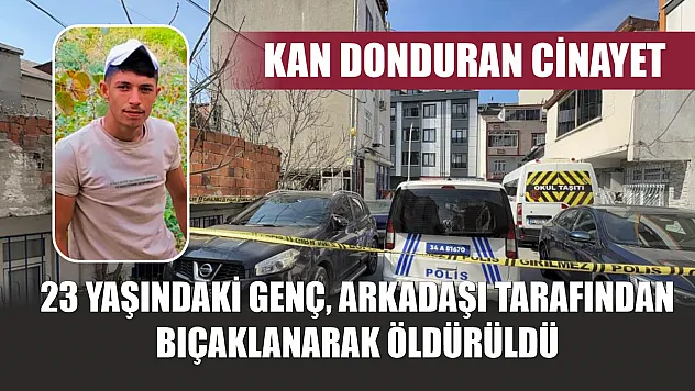 Kan donduran cinayet: 23 yaşındaki genç, arkadaşı tarafından bıçaklanarak öldürüldü
