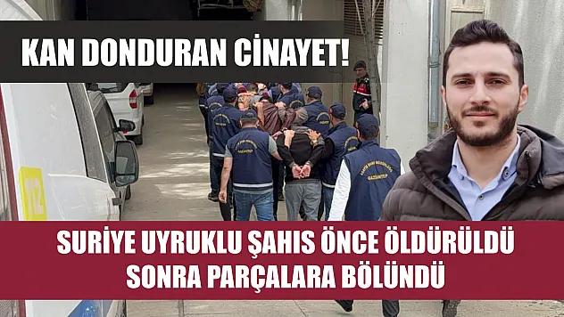 Kan donduran cinayet! Suriye uyruklu şahıs önce öldürüldü, sonra parçalara bölündü