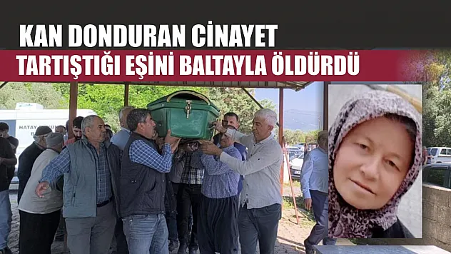 Kan donduran cinayet: Tartıştığı eşini baltayla öldürdü