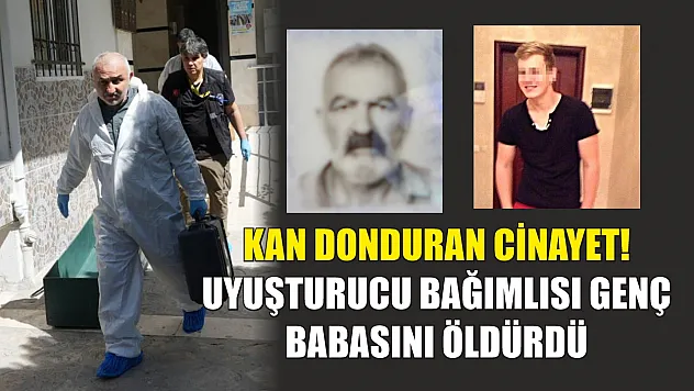 Kan donduran cinayet! Uyuşturucu bağımlısı genç babasını öldürdü