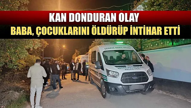 Kan donduran olay: Baba, çocuklarını öldürüp intihar etti
