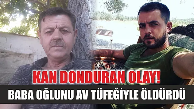 Kan donduran olay! Baba oğlunu av tüfeğiyle öldürdü
