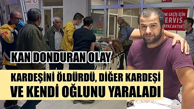 Kan donduran olay: Kardeşini öldürdü, diğer kardeşi ve kendi oğlunu yaraladı