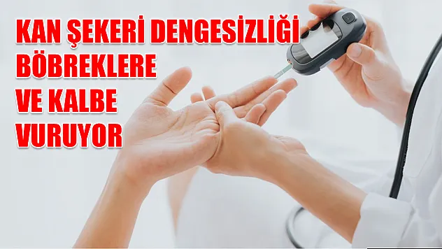 Kan şekeri dengesizliği böbreklere ve kalbe vuruyor
